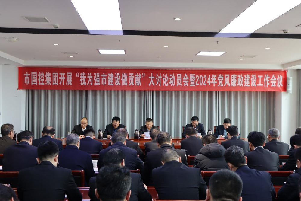 市国控集团召开深入开展“我为强市建设做贡献”大讨论动员会暨2024年度党风廉政建设工作会议
